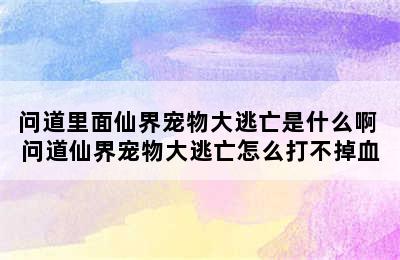 问道里面仙界宠物大逃亡是什么啊 问道仙界宠物大逃亡怎么打不掉血